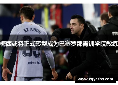 梅西或将正式转型成为巴塞罗那青训学院教练