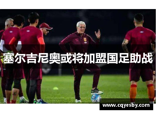 塞尔吉尼奥或将加盟国足助战