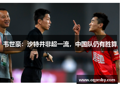 韦世豪：沙特并非超一流，中国队仍有胜算