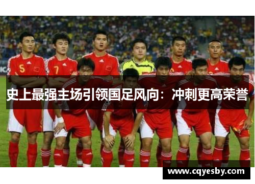 史上最强主场引领国足风向：冲刺更高荣誉