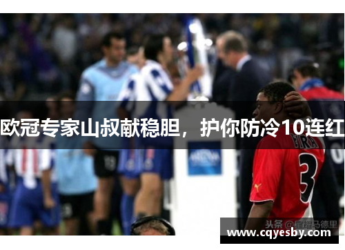 欧冠专家山叔献稳胆，护你防冷10连红