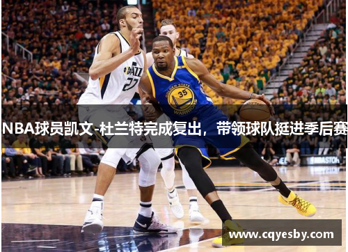 NBA球员凯文-杜兰特完成复出，带领球队挺进季后赛